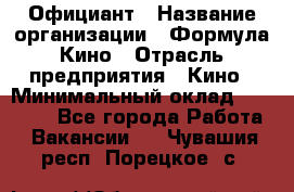 Официант › Название организации ­ Формула Кино › Отрасль предприятия ­ Кино › Минимальный оклад ­ 20 000 - Все города Работа » Вакансии   . Чувашия респ.,Порецкое. с.